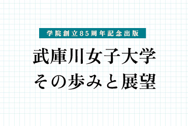 学院創立85周年記念出版「武庫川女子大学 その歩みと展望」