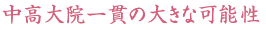 中高大院一貫の大きな可能性