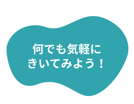 何でも気軽にきいてみよう！