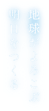 地球がよろこぶ 明日をつくる