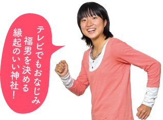 テレビでもおなじみ福男を決める縁起のいい神社！